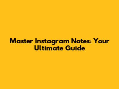 Master Instagram Notes: Your Ultimate Guide