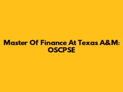Master Of Finance At Texas A&M: OSCPSE