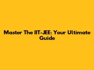 Master The IIT-JEE: Your Ultimate Guide