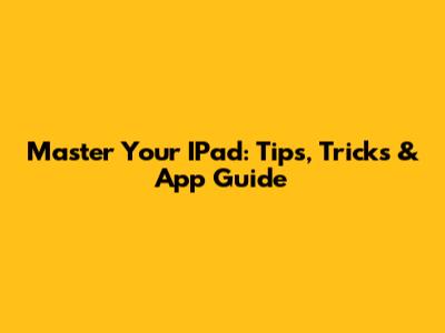Master Your IPad: Tips, Tricks & App Guide