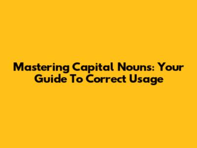 Mastering Capital Nouns: Your Guide To Correct Usage