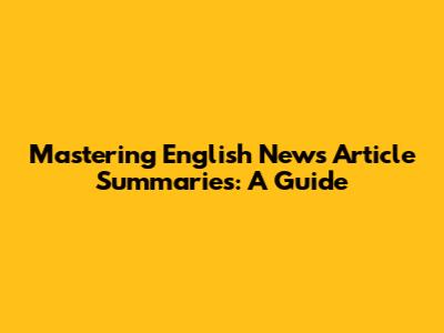 Mastering English News Article Summaries: A Guide