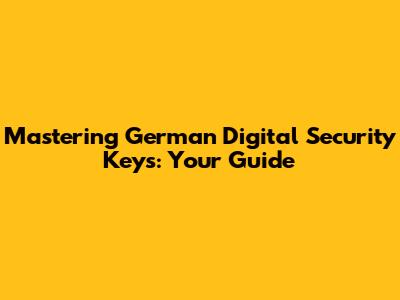 Mastering German Digital Security Keys: Your Guide