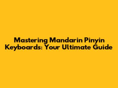 Mastering Mandarin Pinyin Keyboards: Your Ultimate Guide