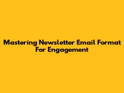 Mastering Newsletter Email Format For Engagement