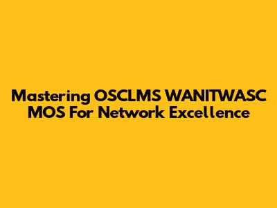 Mastering OSCLMS WANITWASC MOS For Network Excellence
