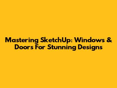 Mastering SketchUp: Windows & Doors For Stunning Designs