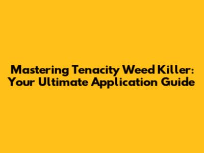 Mastering Tenacity Weed Killer: Your Ultimate Application Guide