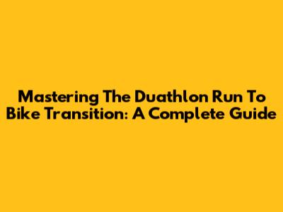 Mastering The Duathlon Run To Bike Transition: A Complete Guide