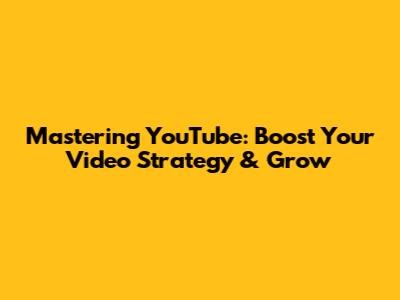 Mastering YouTube: Boost Your Video Strategy & Grow