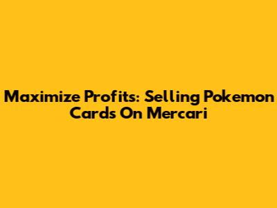 Maximize Profits: Selling Pokemon Cards On Mercari
