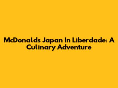 McDonald's Japan In Liberdade: A Culinary Adventure