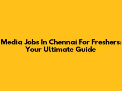 Media Jobs In Chennai For Freshers: Your Ultimate Guide