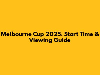 Melbourne Cup 2025: Start Time & Viewing Guide