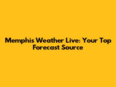 Memphis Weather Live: Your Top Forecast Source