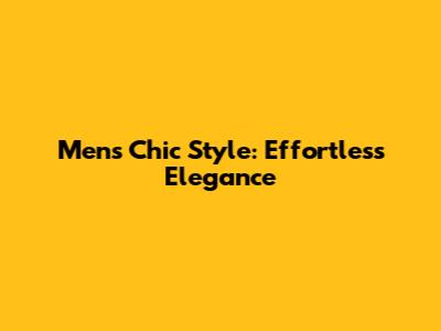 Men's Chic Style: Effortless Elegance