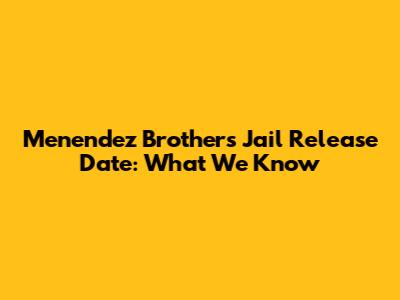 Menendez Brothers Jail Release Date: What We Know