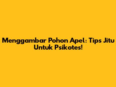 Menggambar Pohon Apel: Tips Jitu Untuk Psikotes!