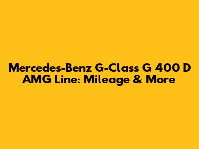 Mercedes-Benz G-Class G 400 D AMG Line: Mileage & More