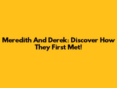 Meredith And Derek: Discover How They First Met!