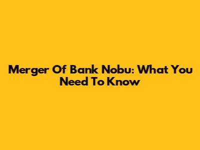 Merger Of Bank Nobu: What You Need To Know