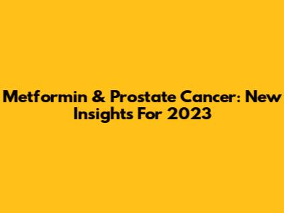 Metformin & Prostate Cancer: New Insights For 2023