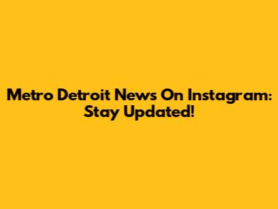 Metro Detroit News On Instagram: Stay Updated!