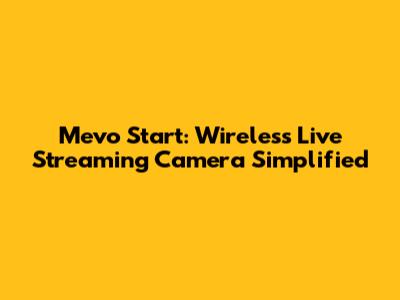 Mevo Start: Wireless Live Streaming Camera Simplified
