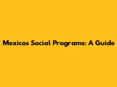 Mexico's Social Programs: A Guide