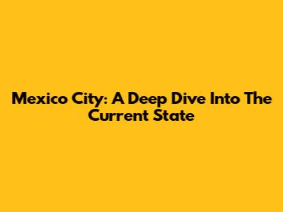 Mexico City: A Deep Dive Into The Current State