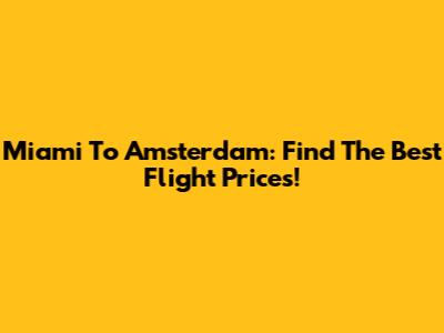 Miami To Amsterdam: Find The Best Flight Prices!