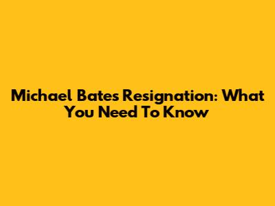 Michael Bates' Resignation: What You Need To Know