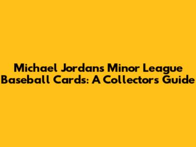 Michael Jordan's Minor League Baseball Cards: A Collector's Guide
