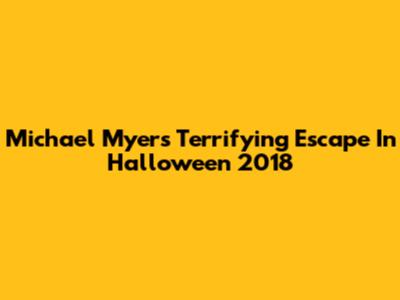 Michael Myers' Terrifying Escape In Halloween 2018