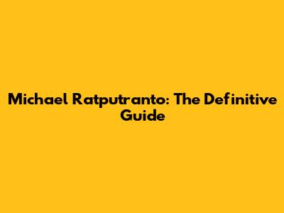 Michael Ratputranto: The Definitive Guide