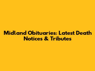 Midland Obituaries: Latest Death Notices & Tributes