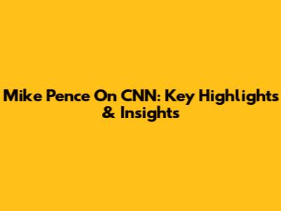 Mike Pence On CNN: Key Highlights & Insights