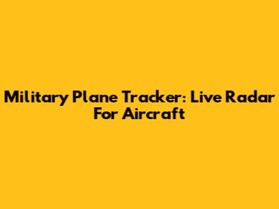 Military Plane Tracker: Live Radar For Aircraft