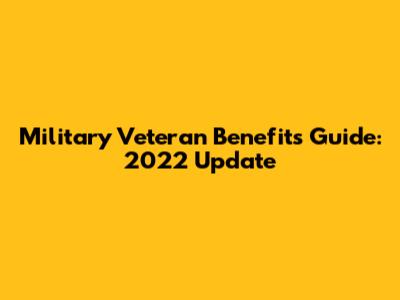 Military Veteran Benefits Guide: 2022 Update