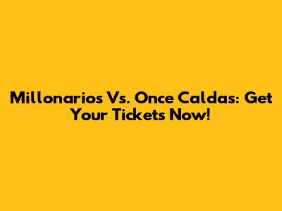 Millonarios Vs. Once Caldas: Get Your Tickets Now!