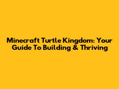 Minecraft Turtle Kingdom: Your Guide To Building & Thriving