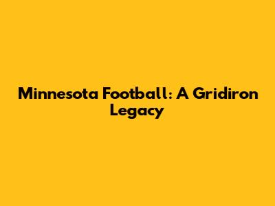 Minnesota Football: A Gridiron Legacy