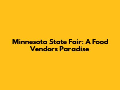 Minnesota State Fair: A Food Vendor's Paradise