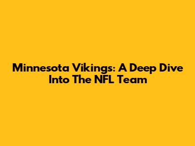Minnesota Vikings: A Deep Dive Into The NFL Team