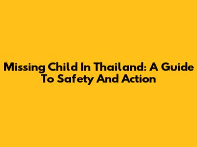Missing Child In Thailand: A Guide To Safety And Action