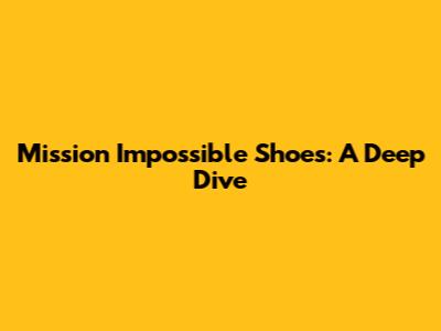 Mission Impossible Shoes: A Deep Dive