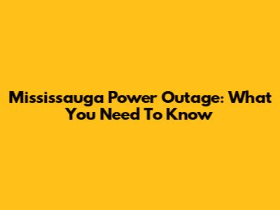 Mississauga Power Outage: What You Need To Know