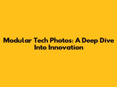 Modular Tech Photos: A Deep Dive Into Innovation