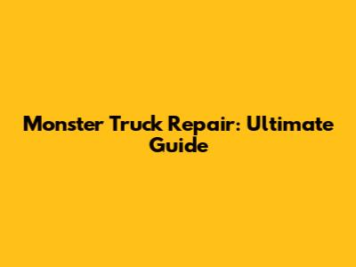 Monster Truck Repair: Ultimate Guide