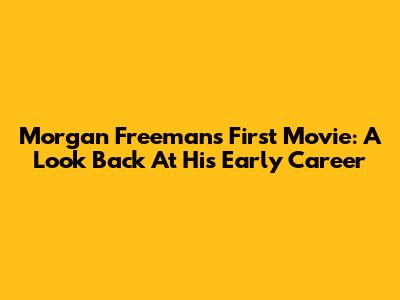 Morgan Freeman's First Movie: A Look Back At His Early Career